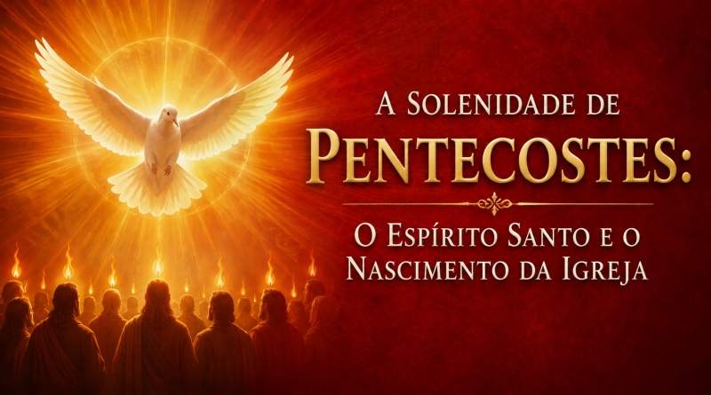 A Solenidade de Pentecostes: O Espírito Santo e o nascimento da Igreja